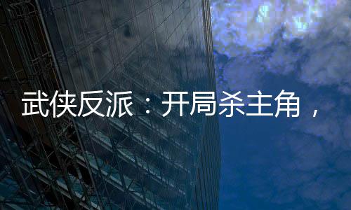 武俠反派：開局殺主角，迎娶女主