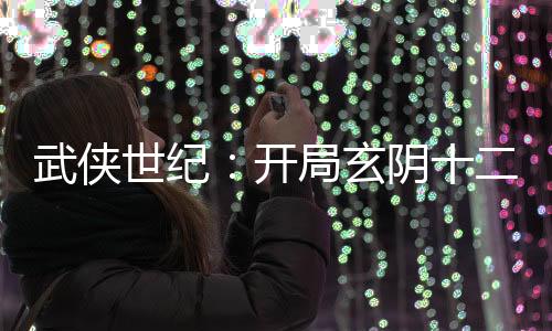 武俠世紀：開局玄陰十二劍