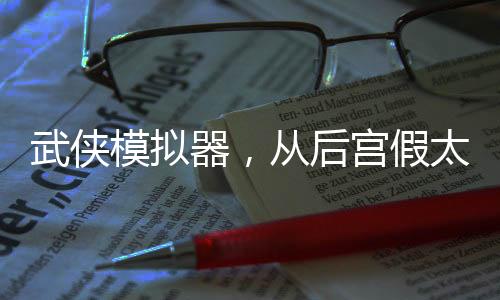 武俠模擬器，從后宮假太監(jiān)開始