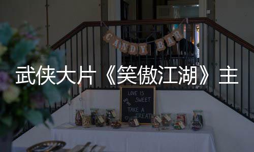 武俠大片《笑傲江湖》主創(chuàng)打卡取景地 口碑爆棚獲好評(píng)