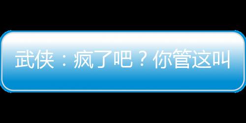 武俠：瘋了吧？你管這叫鏢師