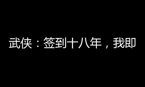 武俠：簽到十八年，我即魔教教主
