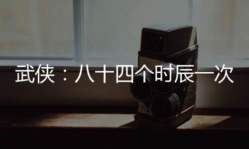 武俠：八十四個(gè)時(shí)辰一次抽獎(jiǎng)