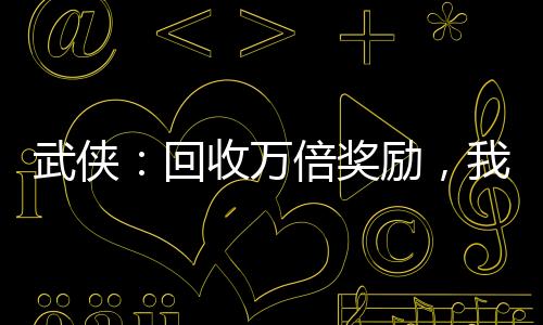 武俠：回收萬(wàn)倍獎(jiǎng)勵(lì)，我劍開(kāi)天門(mén)
