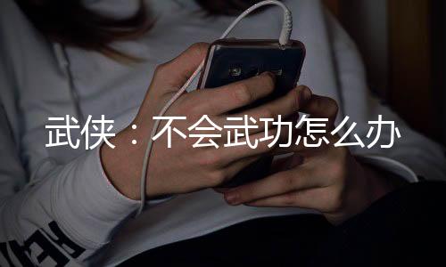 武俠：不會武功怎么辦