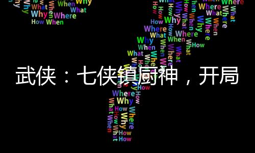 武俠：七俠鎮(zhèn)廚神，開局龍象般若