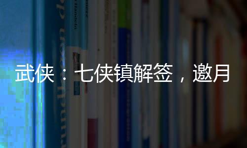 武俠：七俠鎮(zhèn)解簽，邀月上門