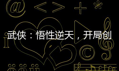 武俠：悟性逆天，開局創(chuàng)連城劍法