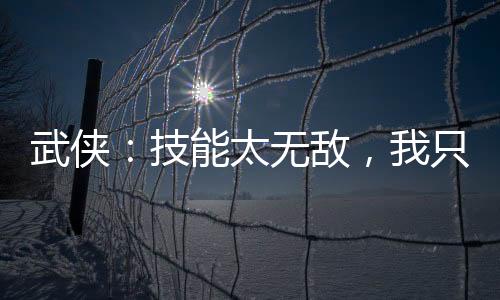 武俠：技能太無(wú)敵，我只能跳崖