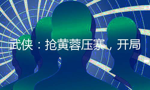 武俠：搶黃蓉壓寨，開局萬劫不壞