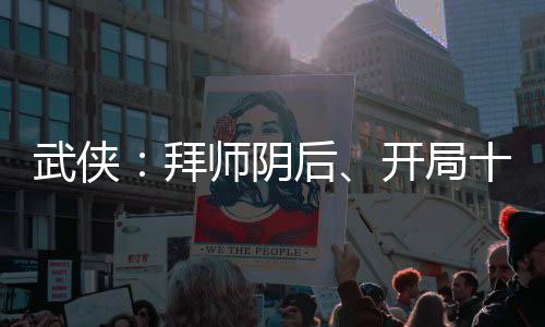 武俠：拜師陰后、開(kāi)局十龍之力！