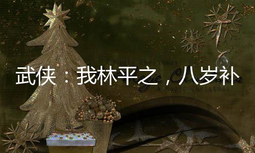 武俠：我林平之，八歲補全辟邪劍