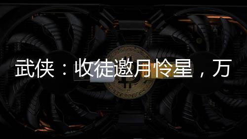 武俠：收徒邀月憐星，萬倍返還！