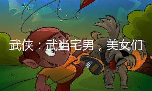 武俠：武當(dāng)宅男，美女們都逼我