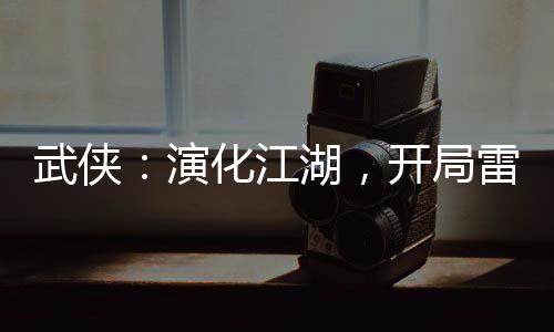 武俠：演化江湖，開局雷純送小號(hào)