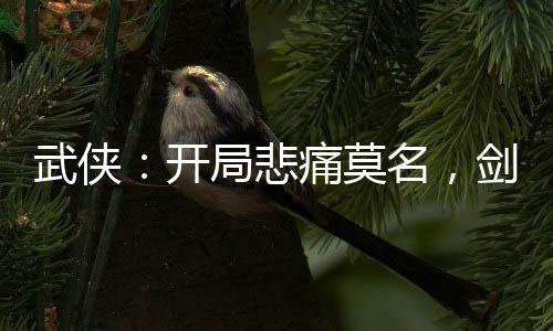 武俠：開局悲痛莫名，劍壓李寒衣