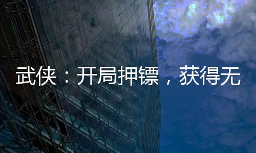 武俠：開局押鏢，獲得無雙劍匣
