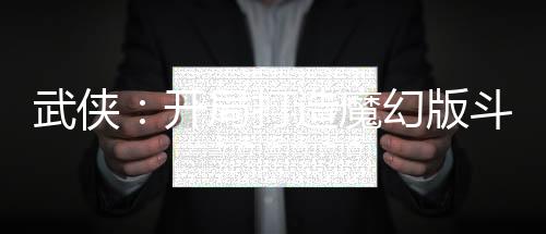 武俠：開局打造魔幻版斗轉(zhuǎn)星移