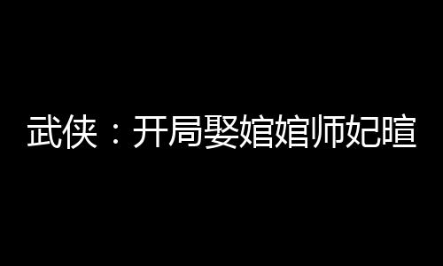 武俠：開局娶婠婠師妃暄