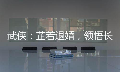 武俠：芷若退婚，領悟長生仙法