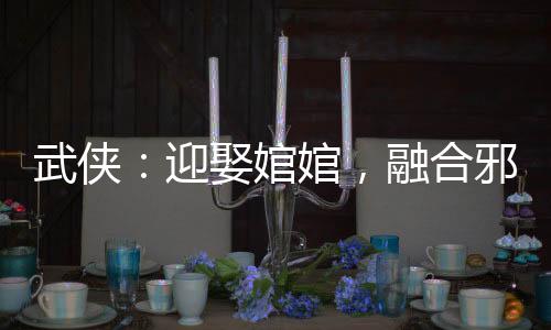 武俠：迎娶婠婠，融合邪帝舍利
