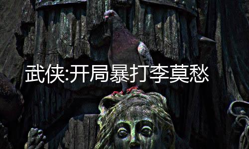 武俠:開局暴打李莫愁