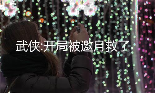 武俠:開(kāi)局被邀月救了