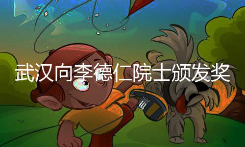武漢向李德仁院士頒發(fā)獎(jiǎng)金800萬(wàn)元，致敬科技領(lǐng)軍人物