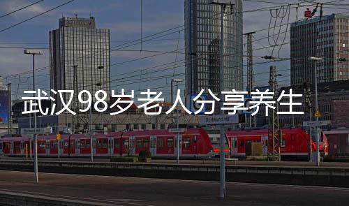 武漢98歲老人分享養(yǎng)生秘訣，健康長壽之道的一二三三四五六七八九十