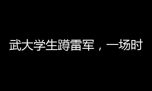 武大學(xué)生蹲雷軍，一場時代的青春偶像邂逅記