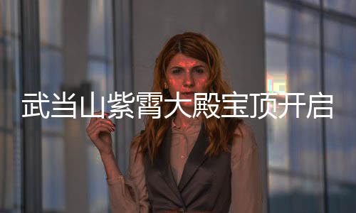武當(dāng)山紫霄大殿寶頂開啟 發(fā)現(xiàn)歷代錢幣343枚