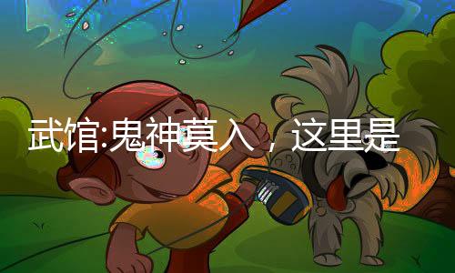 武館:鬼神莫入，這里是人間