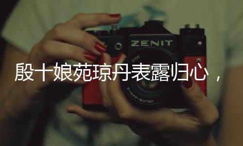 殷十娘苑瓊丹表露歸心，期盼回香港觀賞哪吒2
