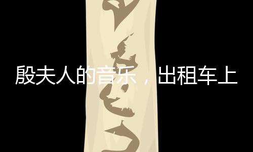 殷夫人的音樂(lè)，出租車(chē)上的誕生與綻放