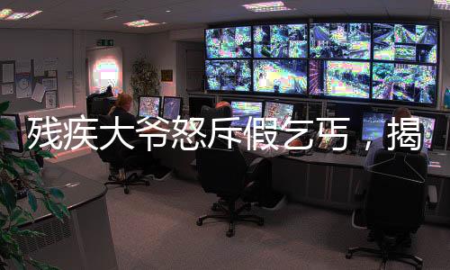 殘疾大爺怒斥假乞丐，揭示社會(huì)現(xiàn)象的深度觀察