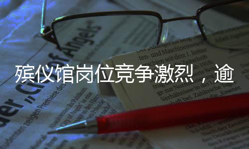 殯儀館崗位競爭激烈，逾百人角逐107個(gè)職位