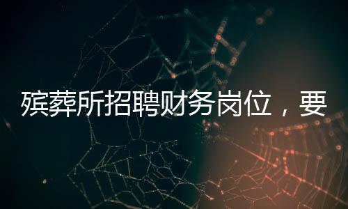 殯葬所招聘財(cái)務(wù)崗位，要求兼顧遺體收殮工作