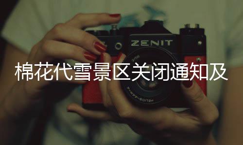 棉花代雪景區(qū)關(guān)閉通知及概況介紹