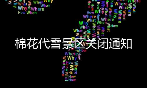 棉花代雪景區(qū)關(guān)閉通知