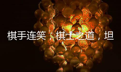 棋手連笑，棋士之道，坦坦蕩蕩