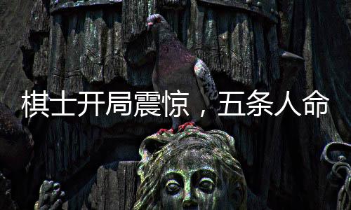 棋士開局震驚，五條人命背后的故事——王寶強(qiáng)的挑戰(zhàn)與勇氣