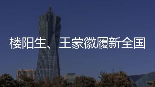 樓陽生、王蒙徽履新全國人大，新的征程展現(xiàn)新面貌