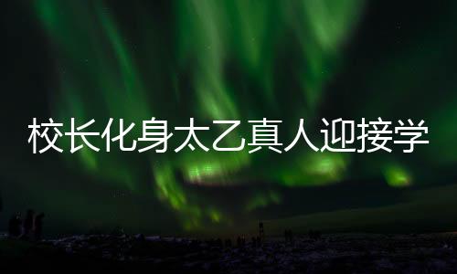 校長化身太乙真人迎接學生開學