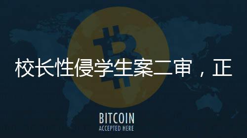 校長性侵學(xué)生案二審，正義終將到來？法律如何守護(hù)校園安全？