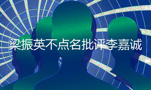 梁振英不點(diǎn)名批評(píng)李嘉誠(chéng)，商界領(lǐng)袖應(yīng)有更高遠(yuǎn)的社會(huì)責(zé)任感