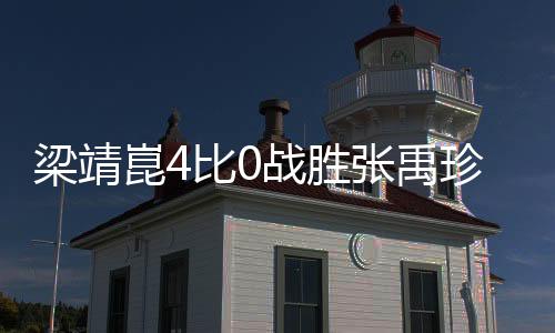 梁靖崑4比0戰(zhàn)勝張禹珍，一場壓倒性的勝利