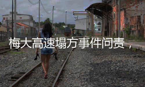 梅大高速塌方事件問責(zé)，真相、原因與未來展望