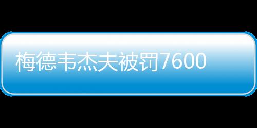 梅德韋杰夫被罰76000美元，違規(guī)行為的后果與啟示
