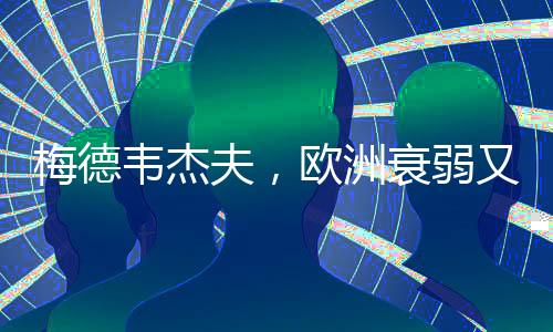 梅德韋杰夫，歐洲衰弱又愛吵