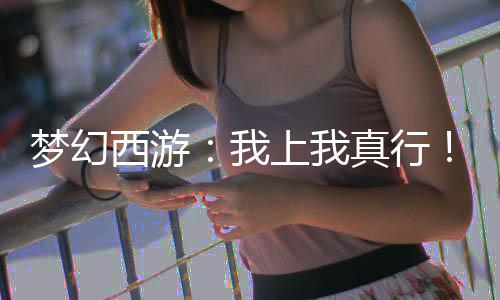 夢(mèng)幻西游：我上我真行！